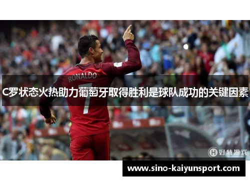 C罗状态火热助力葡萄牙取得胜利是球队成功的关键因素
