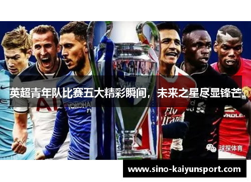 英超青年队比赛五大精彩瞬间，未来之星尽显锋芒