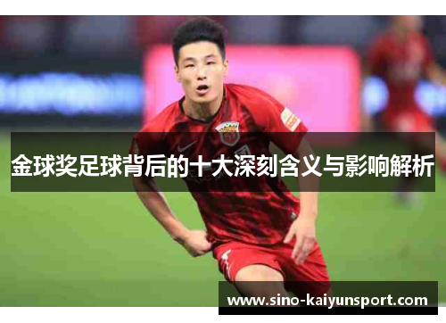 金球奖足球背后的十大深刻含义与影响解析 金球奖足球背后的十大深刻含义与影响解析