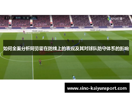 如何全面分析阿劳霍在防线上的表现及其对球队防守体系的影响