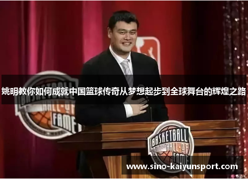 姚明教你如何成就中国篮球传奇从梦想起步到全球舞台的辉煌之路