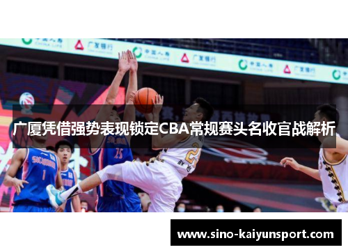 广厦凭借强势表现锁定CBA常规赛头名收官战解析