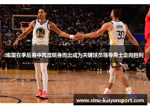 库里在季后赛中再度挺身而出成为关键球员领导勇士走向胜利