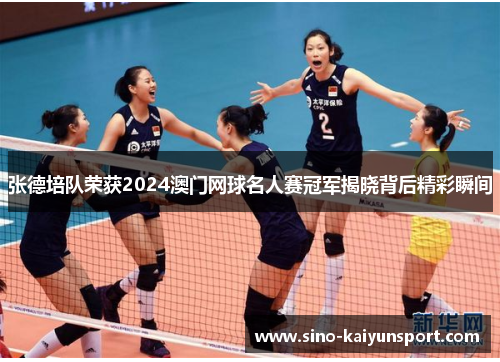 张德培队荣获2024澳门网球名人赛冠军揭晓背后精彩瞬间