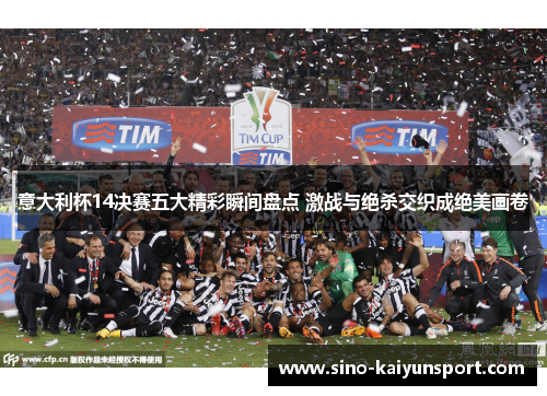 意大利杯14决赛五大精彩瞬间盘点 激战与绝杀交织成绝美画卷