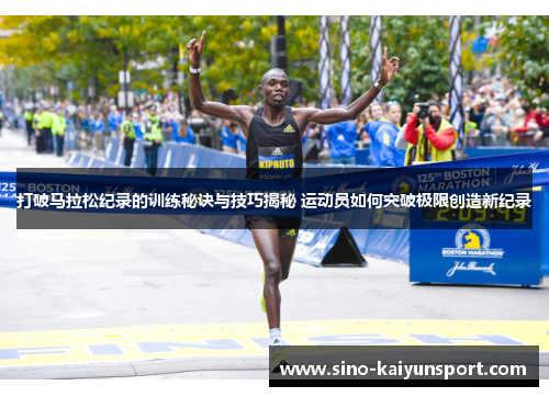 打破马拉松纪录的训练秘诀与技巧揭秘 运动员如何突破极限创造新纪录 打破马拉松纪录的训练秘诀与技巧揭秘 运动员如何突破极限创造新纪录