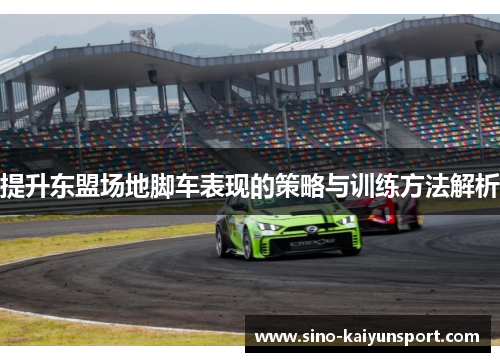 提升东盟场地脚车表现的策略与训练方法解析 提升东盟场地脚车表现的策略与训练方法解析