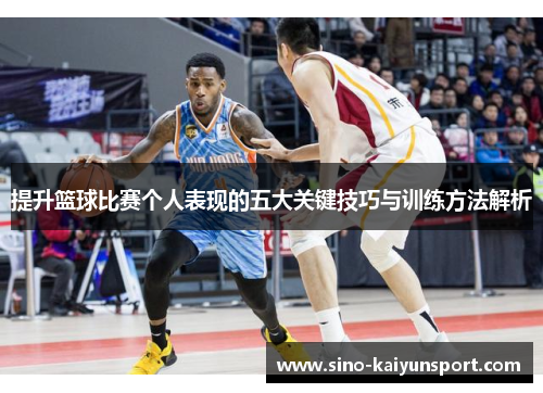 提升篮球比赛个人表现的五大关键技巧与训练方法解析