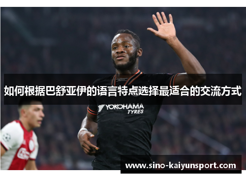 如何根据巴舒亚伊的语言特点选择最适合的交流方式