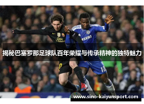 揭秘巴塞罗那足球队百年荣耀与传承精神的独特魅力