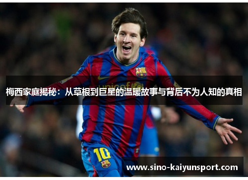 梅西家庭揭秘:从草根到巨星的温暖故事与背后不为人知的真相 梅西家庭揭秘:从草根到巨星的温暖故事与背后不为人知的真相