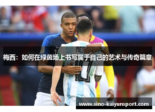 梅西：如何在绿茵场上书写属于自己的艺术与传奇篇章