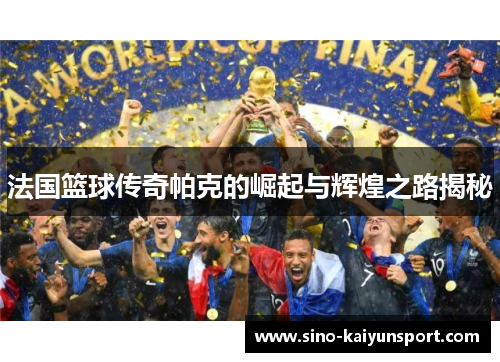 法国篮球传奇帕克的崛起与辉煌之路揭秘