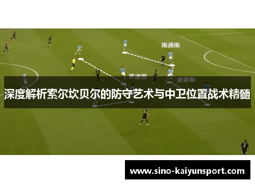 深度解析索尔坎贝尔的防守艺术与中卫位置战术精髓