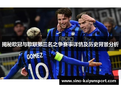揭秘欧冠与欧联第三名之争赛事详情及历史背景分析 揭秘欧冠与欧联第三名之争赛事详情及历史背景分析