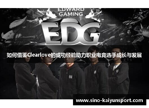如何借鉴Clearlove的成功经验助力职业电竞选手成长与发展