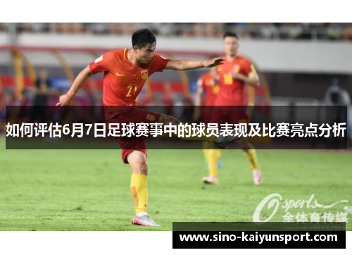 如何评估6月7日足球赛事中的球员表现及比赛亮点分析