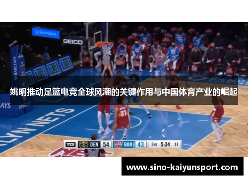 姚明推动足篮电竞全球风潮的关键作用与中国体育产业的崛起
