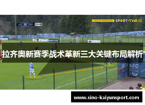 拉齐奥新赛季战术革新三大关键布局解析