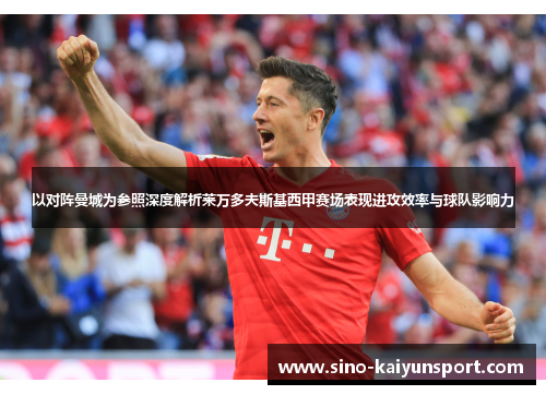 以对阵曼城为参照深度解析莱万多夫斯基西甲赛场表现进攻效率与球队影响力 以对阵曼城为参照深度解析莱万多夫斯基西甲赛场表现进攻效率与球队影响力