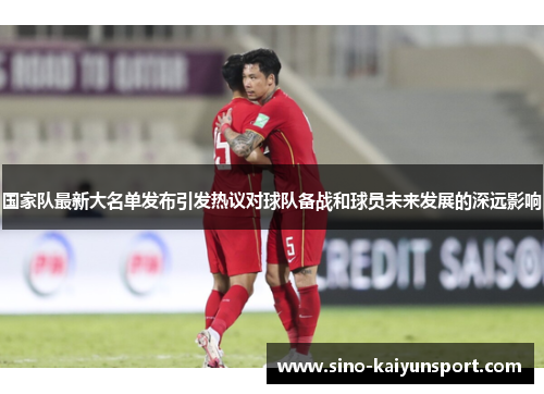 国家队最新大名单发布引发热议对球队备战和球员未来发展的深远影响