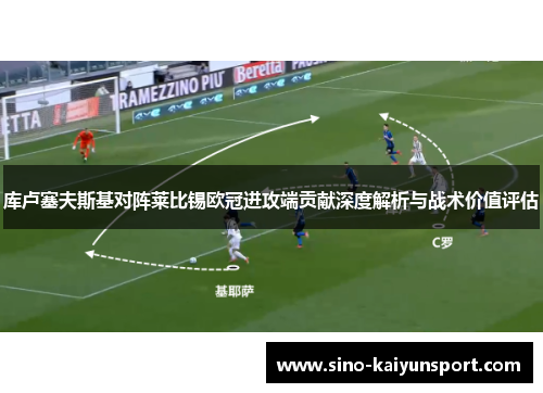 库卢塞夫斯基对阵莱比锡欧冠进攻端贡献深度解析与战术价值评估 库卢塞夫斯基对阵莱比锡欧冠进攻端贡献深度解析与战术价值评估