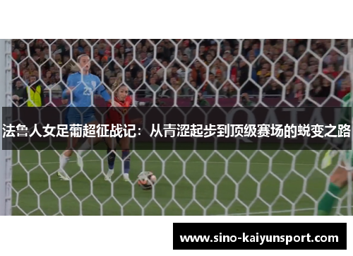 法鲁人女足葡超征战记:从青涩起步到顶级赛场的蜕变之路 法鲁人女足葡超征战记:从青涩起步到顶级赛场的蜕变之路