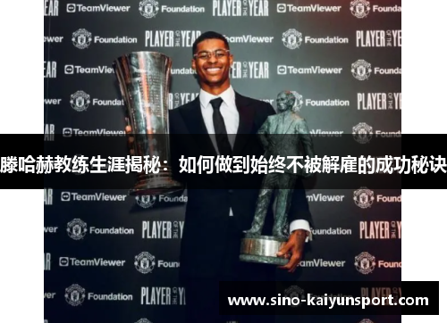 滕哈赫教练生涯揭秘:如何做到始终不被解雇的成功秘诀 滕哈赫教练生涯揭秘:如何做到始终不被解雇的成功秘诀