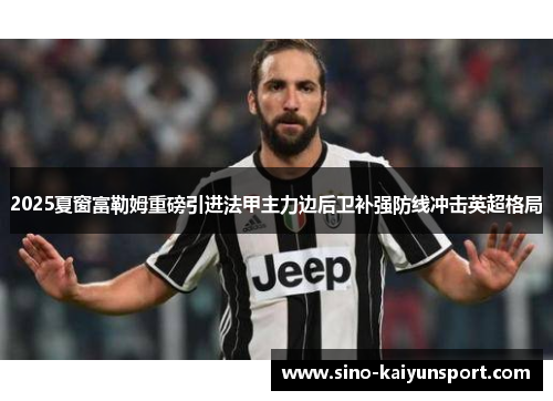 2025夏窗富勒姆重磅引进法甲主力边后卫补强防线冲击英超格局 2025夏窗富勒姆重磅引进法甲主力边后卫补强防线冲击英超格局