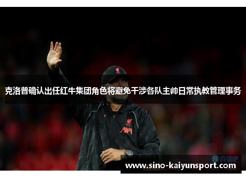 克洛普确认出任红牛集团角色将避免干涉各队主帅日常执教管理事务 克洛普确认出任红牛集团角色将避免干涉各队主帅日常执教管理事务