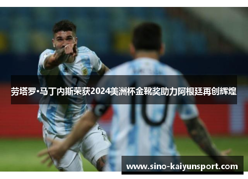 劳塔罗·马丁内斯荣获2024美洲杯金靴奖助力阿根廷再创辉煌