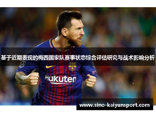基于近期表现的梅西国家队赛事状态综合评估研究与战术影响分析 基于近期表现的梅西国家队赛事状态综合评估研究与战术影响分析