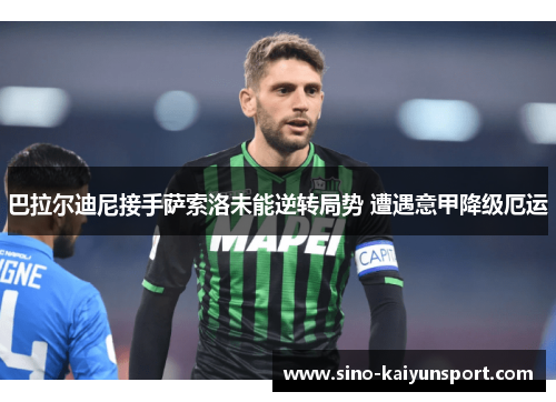 巴拉尔迪尼接手萨索洛未能逆转局势 遭遇意甲降级厄运 巴拉尔迪尼接手萨索洛未能逆转局势 遭遇意甲降级厄运
