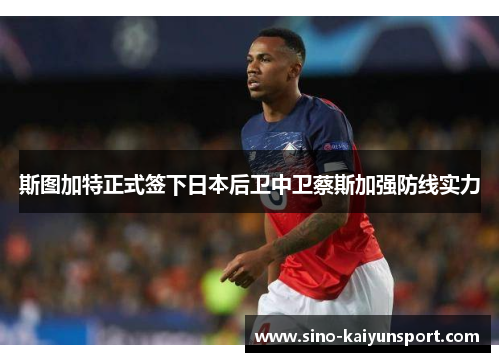 斯图加特正式签下日本后卫中卫蔡斯加强防线实力 斯图加特正式签下日本后卫中卫蔡斯加强防线实力