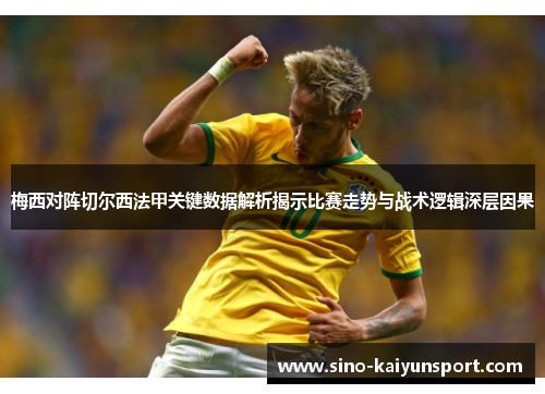 梅西对阵切尔西法甲关键数据解析揭示比赛走势与战术逻辑深层因果 梅西对阵切尔西法甲关键数据解析揭示比赛走势与战术逻辑深层因果