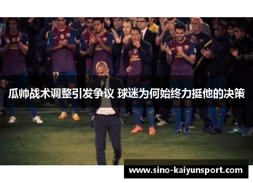 瓜帅战术调整引发争议 球迷为何始终力挺他的决策 瓜帅战术调整引发争议 球迷为何始终力挺他的决策