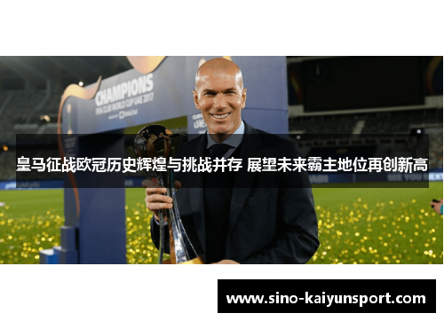 皇马征战欧冠历史辉煌与挑战并存 展望未来霸主地位再创新高