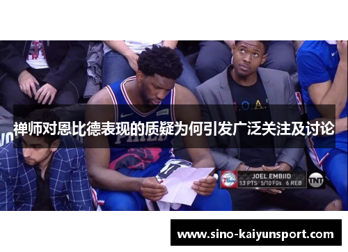 禅师对恩比德表现的质疑为何引发广泛关注及讨论