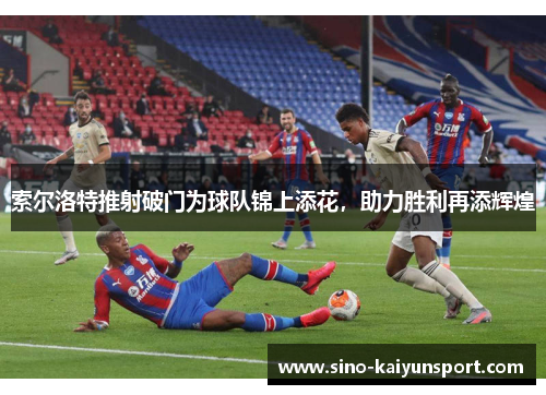 索尔洛特推射破门为球队锦上添花，助力胜利再添辉煌