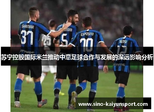 苏宁控股国际米兰推动中意足球合作与发展的深远影响分析