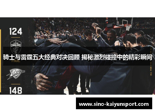 骑士与雷霆五大经典对决回顾 揭秘激烈碰撞中的精彩瞬间