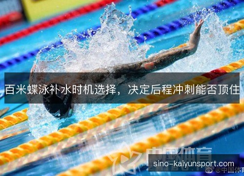 百米蝶泳补水时机选择，决定后程冲刺能否顶住