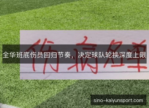 全华班底伤员回归节奏,决定球队轮换深度上限 全华班底伤员回归节奏,决定球队轮换深度上限