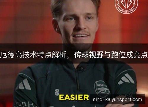厄德高技术特点解析,传球视野与跑位成亮点 厄德高技术特点解析,传球视野与跑位成亮点